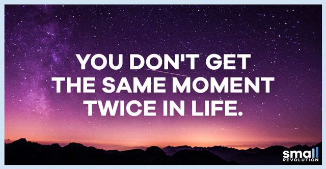 you don't get the same moment twice in life